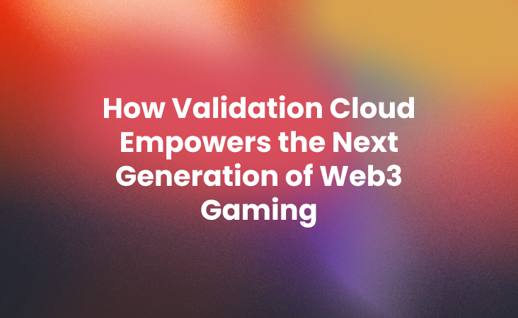 How Validation Cloud Empowers the Next Generation of Web3 Gaming