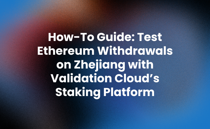 How-To Guide_ Test Ethereum Withdrawals on Zhejiang with Validation Cloud’s Staking Platform