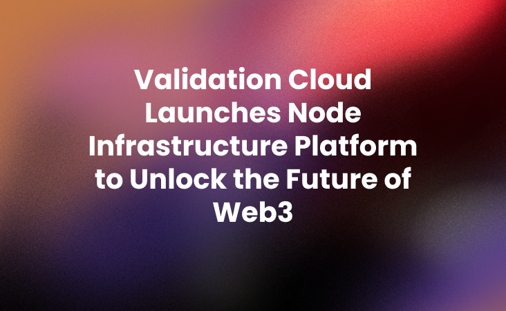 Validation Cloud Launches Node Infrastructure Platform to Unlock the Future of Web3